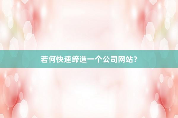 若何快速缔造一个公司网站？