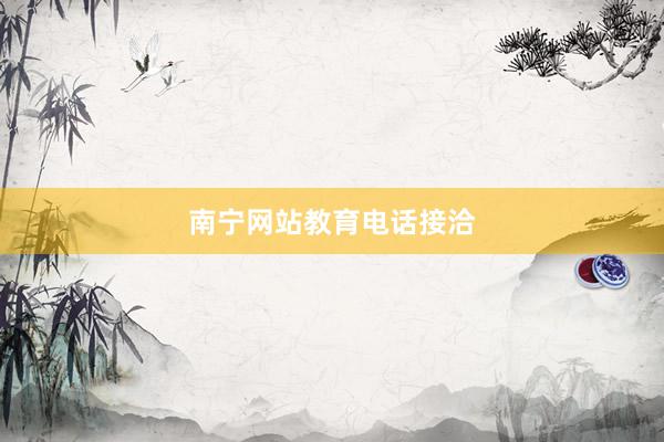 南宁网站教育电话接洽
