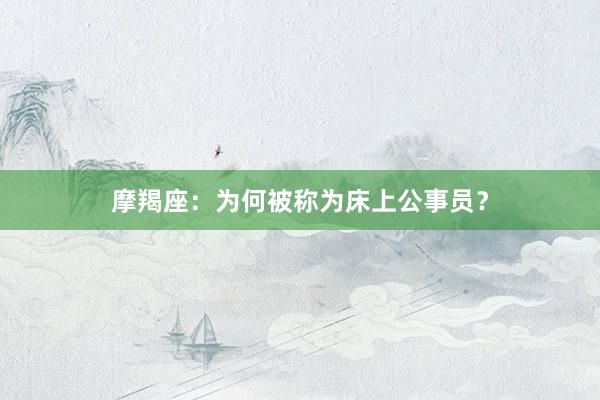 摩羯座：为何被称为床上公事员？