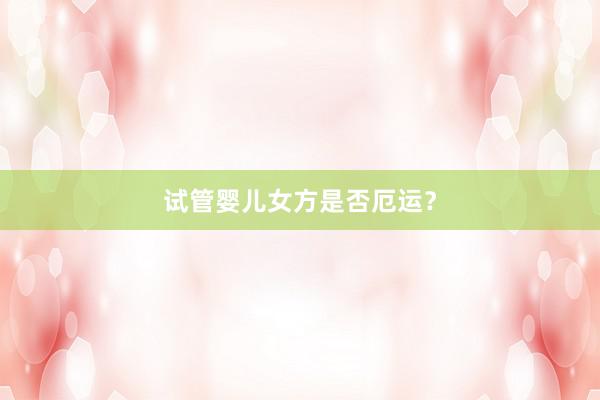 试管婴儿女方是否厄运？