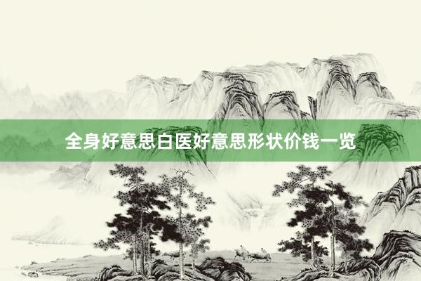 全身好意思白医好意思形状价钱一览