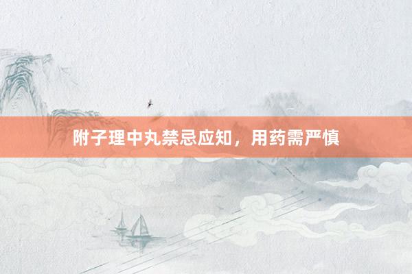 附子理中丸禁忌应知，用药需严慎